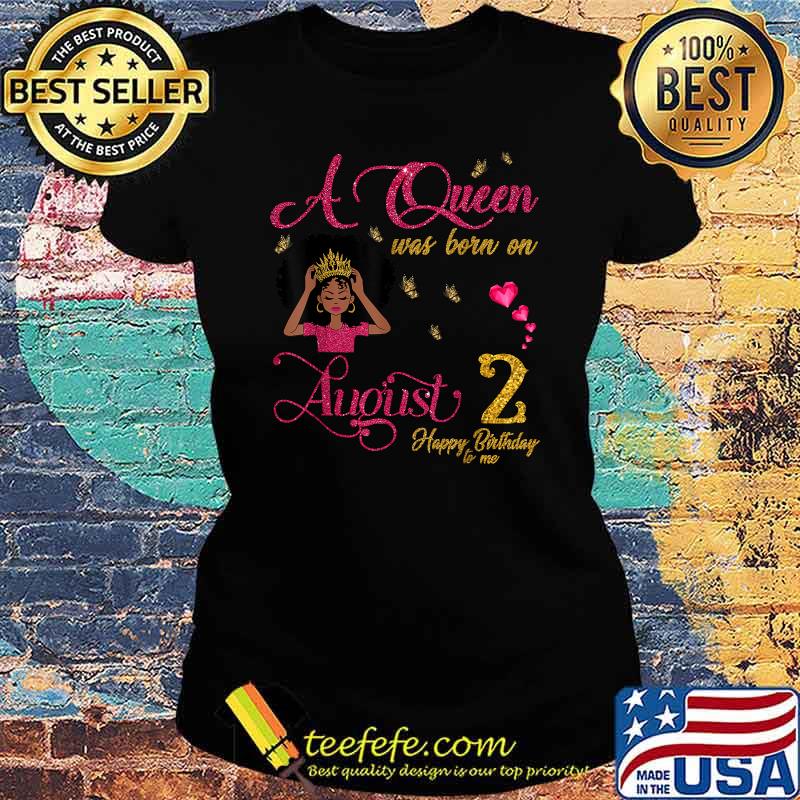 A Queen Was Born On August 2 Happy Birthday To Me Shirt Ladies tee A Queen Was Born On August 2 Happy Birthday To Me Shirt Ladies tee