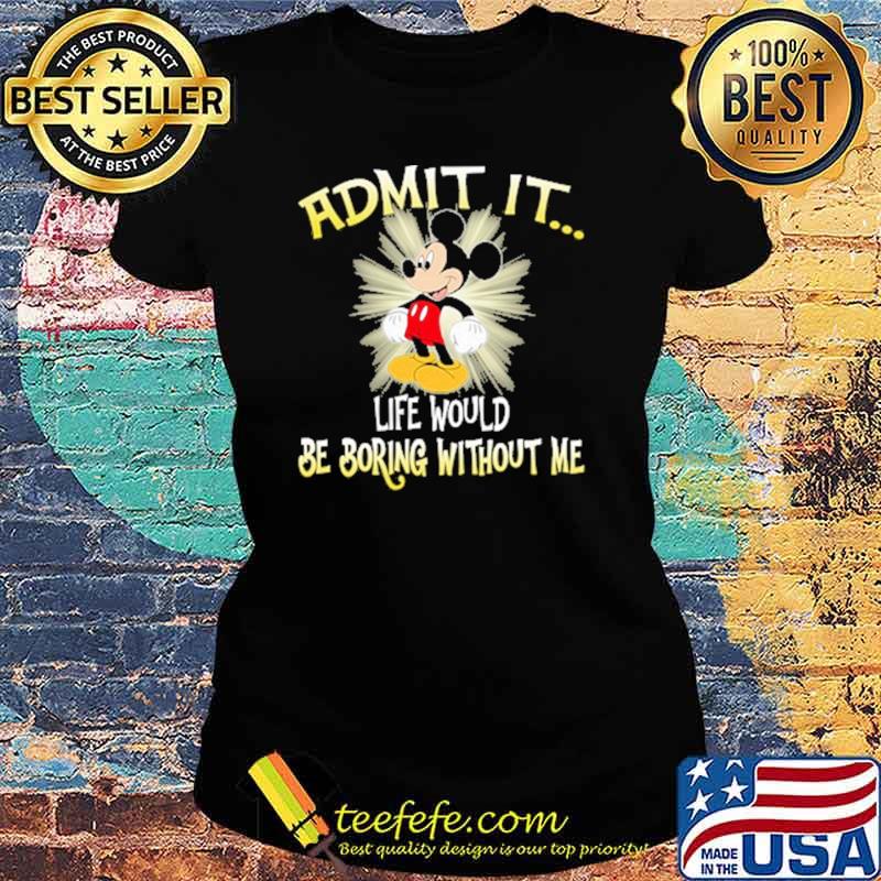 Admit it life would be boring without me mickey s Ladies tee Admit it life would be boring without me mickey s Ladies tee
