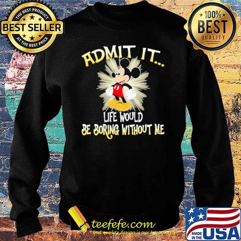 Admit it life would be boring without me mickey s Sweater Admit it life would be boring without me mickey s Sweater