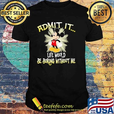 Admit it life would be boring without me mickey shirt