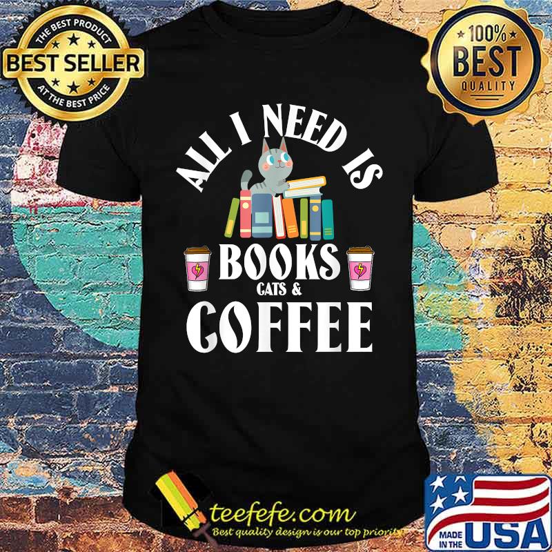 All I need is books cats & coffee T-Shirt