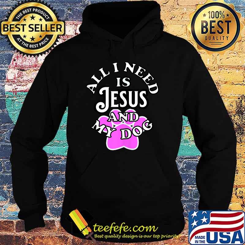 All I need is Jesus and My Dog T-Shirt Hoodie All I need is Jesus and My Dog T-Shirt Hoodie