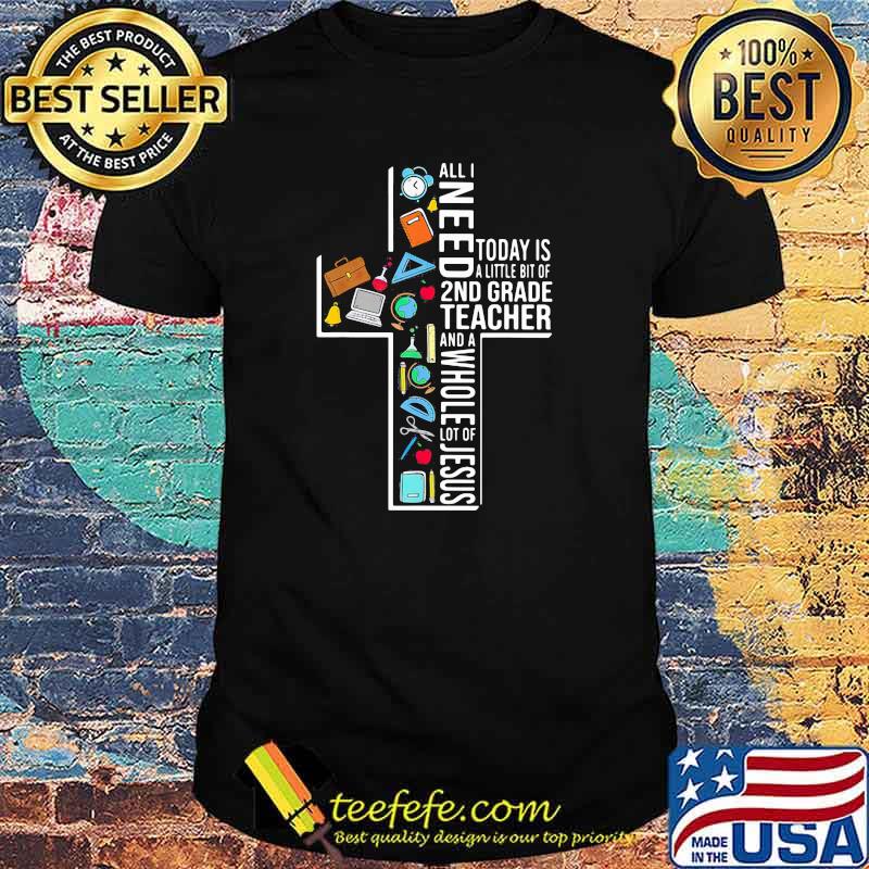 All I Need Today Is A Little Bit Of 2nd Grade Teacher And A Whole Lot Of Jesus shirt All I Need Today Is A Little Bit Of 2nd Grade Teacher And A Whole Lot Of Jesus shirt