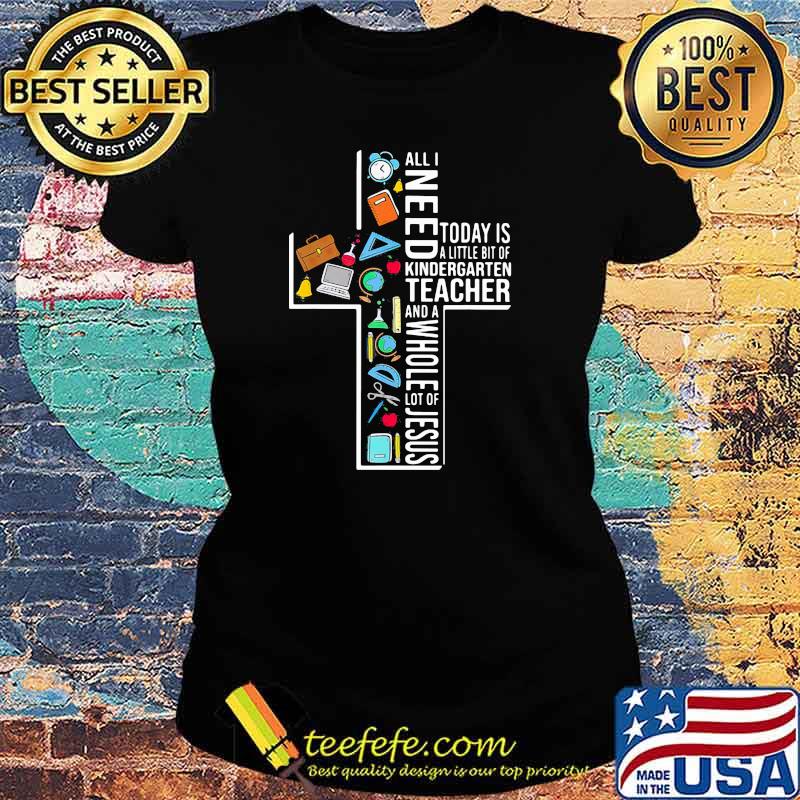 All I Need Today Is A Little Bit Of Kindergarten Teacher And A Whole Lot Of Jesus Ladies tee All I Need Today Is A Little Bit Of Kindergarten Teacher And A Whole Lot Of Jesus Ladies tee