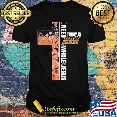 All I Need Today Is A little Bit Of Phoenix Suns And Whole Lot Of Jesus Shirt