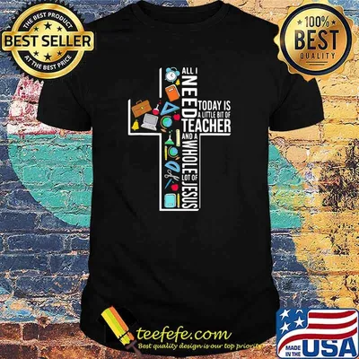 All I Need Today Is A Little Bit Of Teacher And A Whole Lot Of Jesus shirt