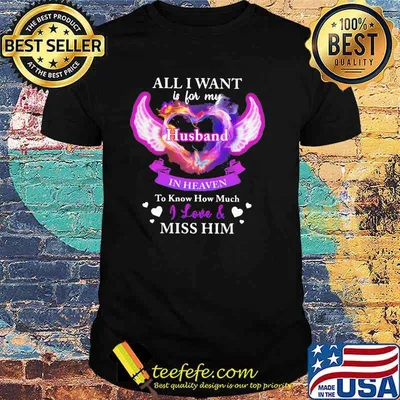 All I Want Is For My Husband In Heaven To Know How Much I Love Miss Him Shirt