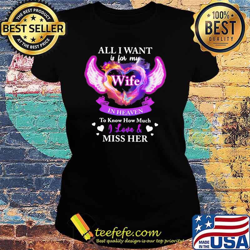All I Want Is For My Wife In Heaven To Know How Much I Love Miss HerShirt Ladies tee All I Want Is For My Wife In Heaven To Know How Much I Love Miss HerShirt Ladies tee