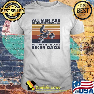 All Men Are Created Equal But The Best Become Biker Dads Vintage Shirt