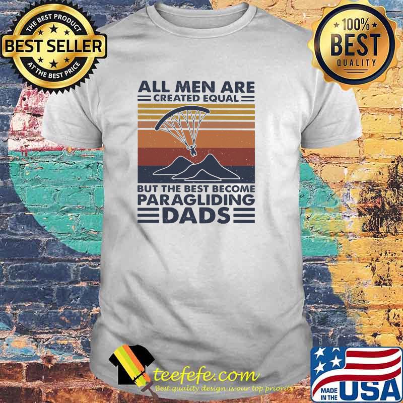 All Men Are Created Equal But The Best Become Paraglingding Dads Vintage Shirt