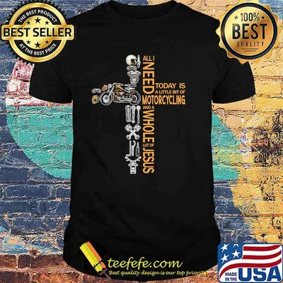 All need today is little bit of motorcycling a whole lot of jesus shirt