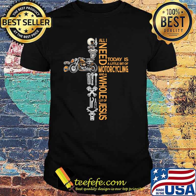All need today is little bit of motorcycling a whole lot of jesus shirt