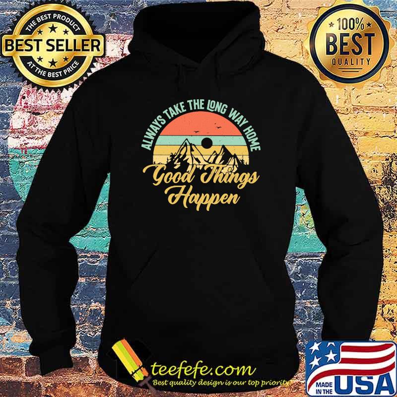 Always Take The Long Way Home Good Things Happen Vintage Shirt Hoodie Always Take The Long Way Home Good Things Happen Vintage Shirt Hoodie