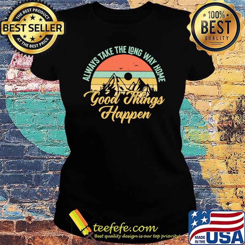 Always Take The Long Way Home Good Things Happen Vintage Shirt Ladies tee Always Take The Long Way Home Good Things Happen Vintage Shirt Ladies tee