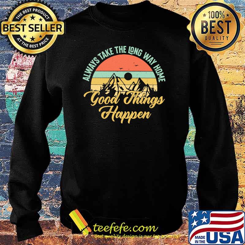 Always Take The Long Way Home Good Things Happen Vintage Shirt Sweater Always Take The Long Way Home Good Things Happen Vintage Shirt Sweater