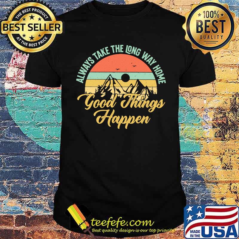 Always Take The Long Way Home Good Things Happen Vintage Shirt