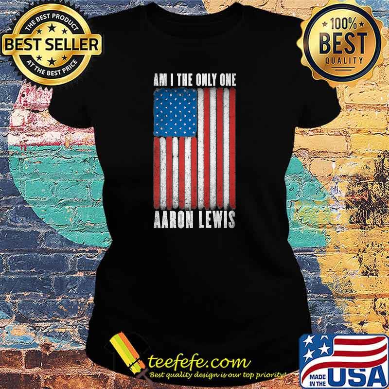 Am i the only one aaron lewis american flag s Ladies tee Am i the only one aaron lewis american flag s Ladies tee