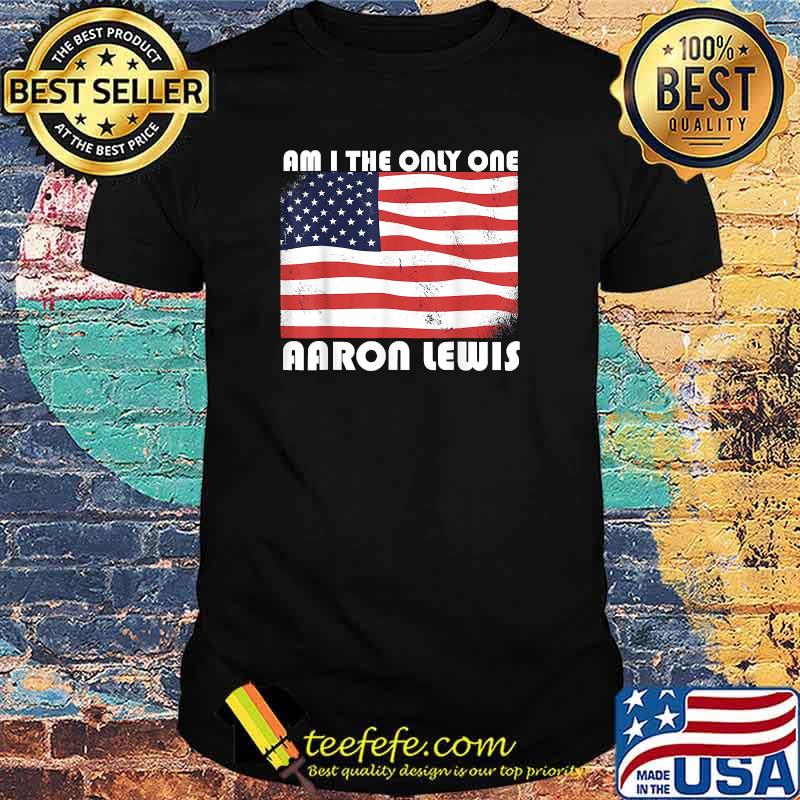 Am I The Only One Aaron Lewis- funny usa flag T-Shirt
