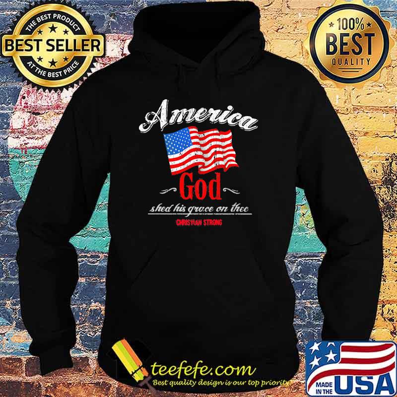 America God Shed His Grace On The Christian Strong American Flag Shirt Hoodie America God Shed His Grace On The Christian Strong American Flag Shirt Hoodie
