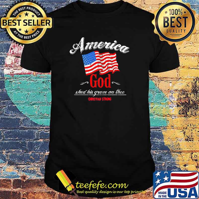 America God Shed His Grace On The Christian Strong American Flag Shirt America God Shed His Grace On The Christian Strong American Flag Shirt
