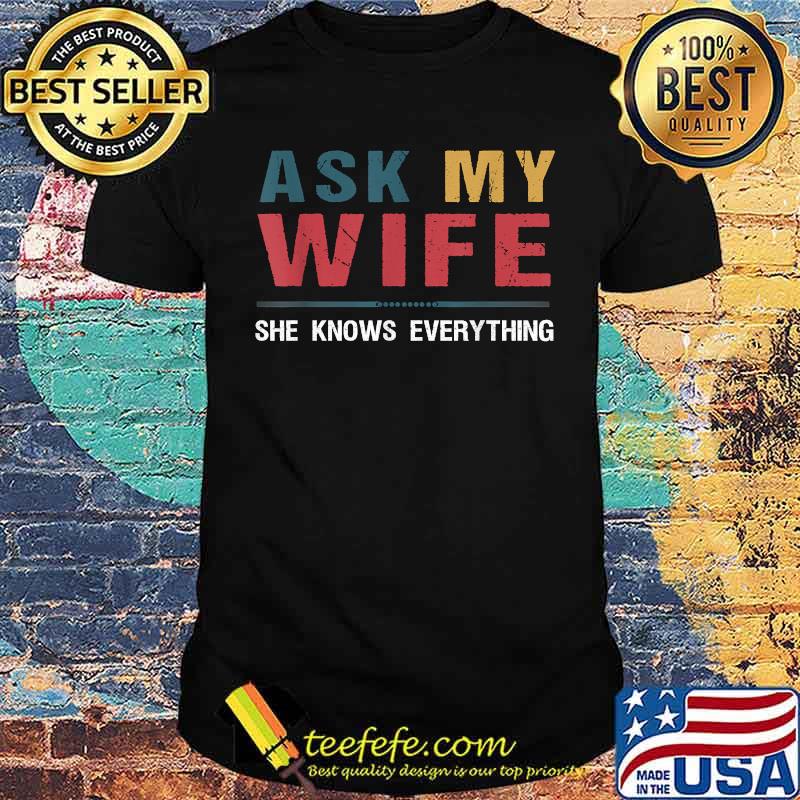 Ask My Wife She Knows Everything Shirt