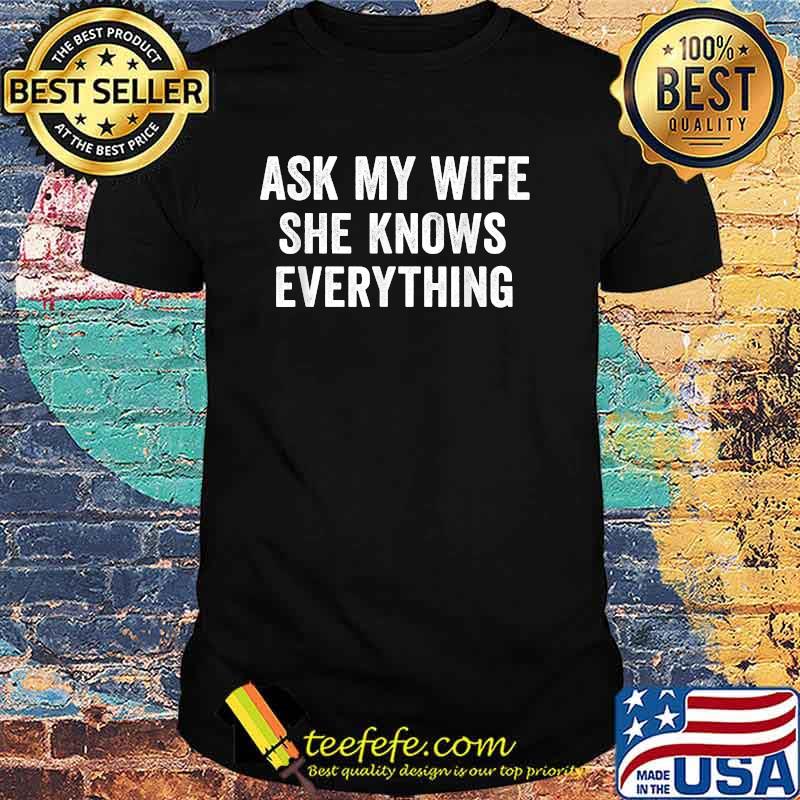 Ask My Wife She Knows Everything T-Shirt