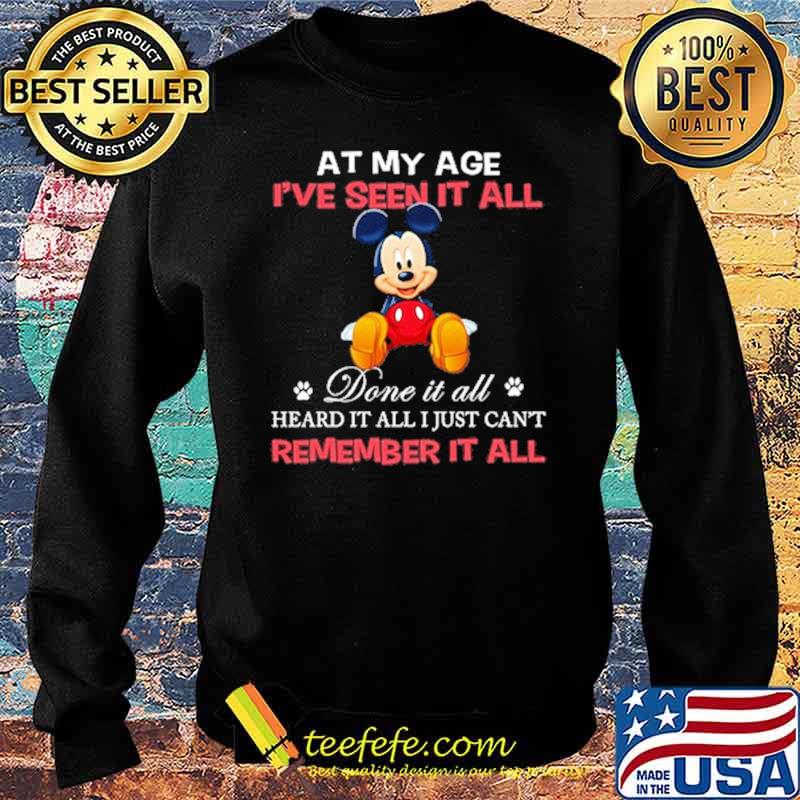 At my age ive seen it all done it all heard it all just cant remember mickey s Sweater At my age ive seen it all done it all heard it all just cant remember mickey s Sweater