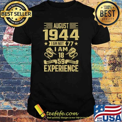 August 1944 I Am Not 77 I Am 18 With 59 Years Of Experience T-Shirt