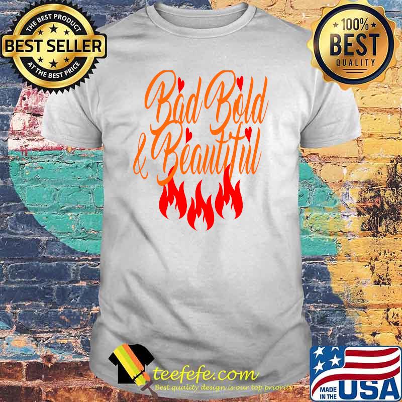 Bad Bold & beautiful fire shirt