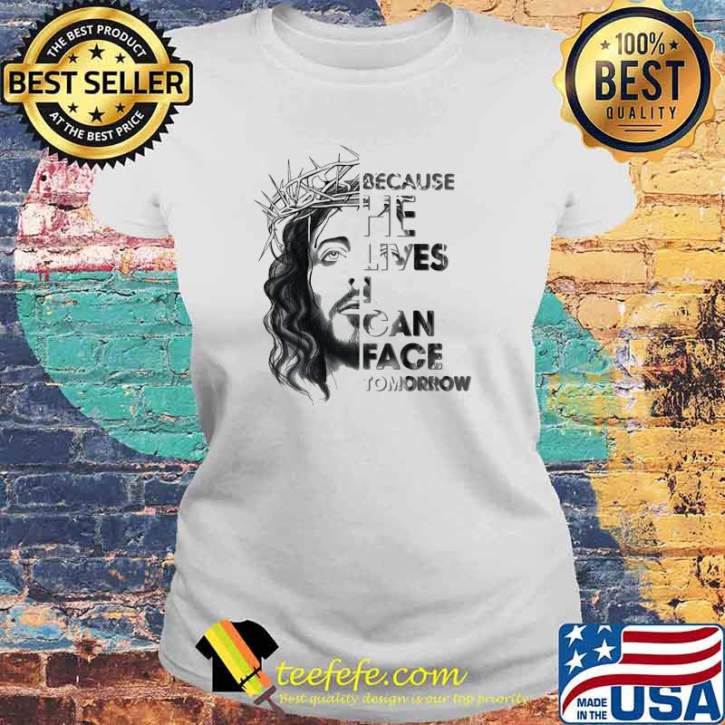 Because He Lives I Can Face Tomorrow Jesus Laides tee Because He Lives I Can Face Tomorrow Jesus Laides tee