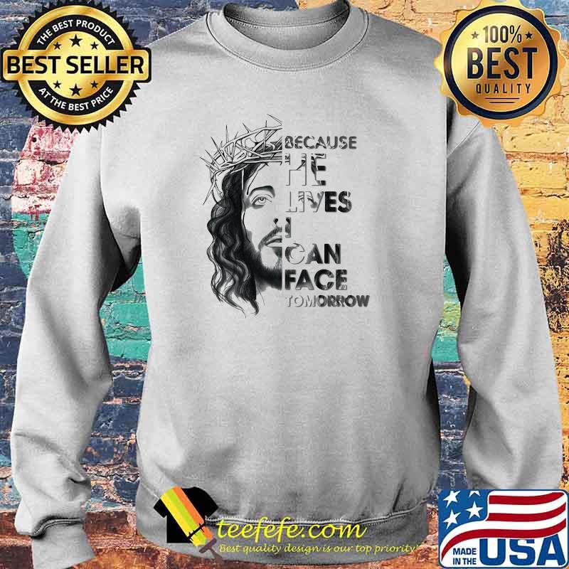 Because He Lives I Can Face Tomorrow Jesus Sweater Because He Lives I Can Face Tomorrow Jesus Sweater