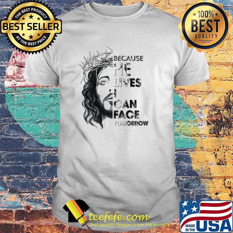 Because He Lives I Can Face Tomorrow Jesus shirt Because He Lives I Can Face Tomorrow Jesus shirt