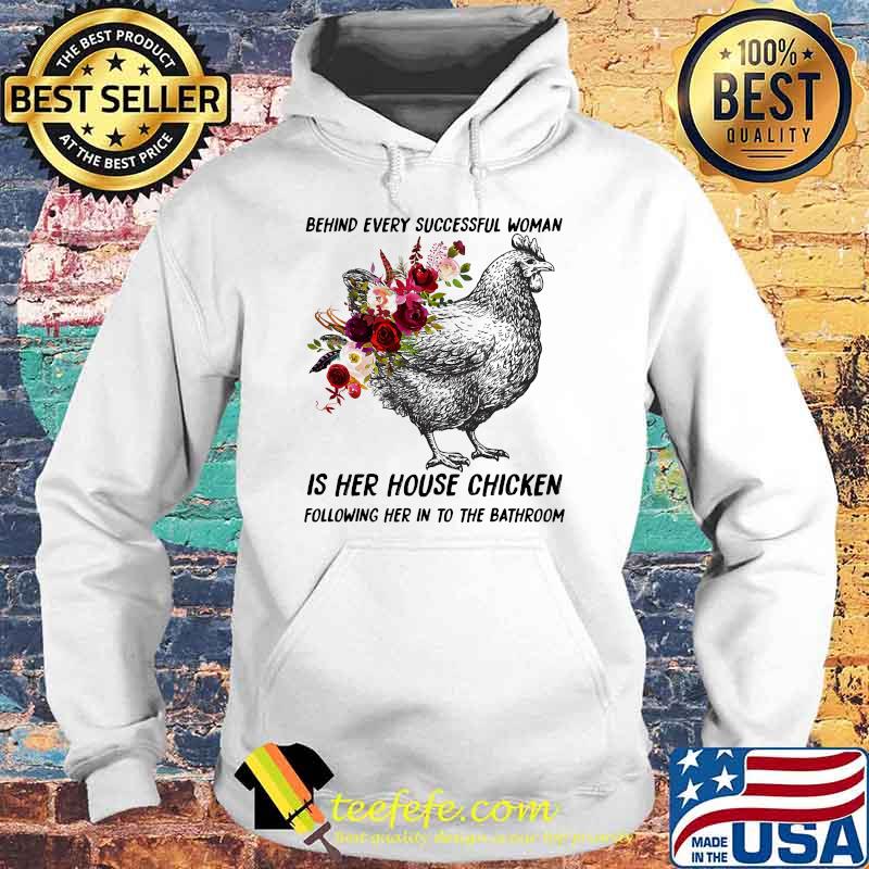Behind every successful woman is her house chicken following her in to the bathroom flower s Hoodie Behind every successful woman is her house chicken following her in to the bathroom flower s Hoodie