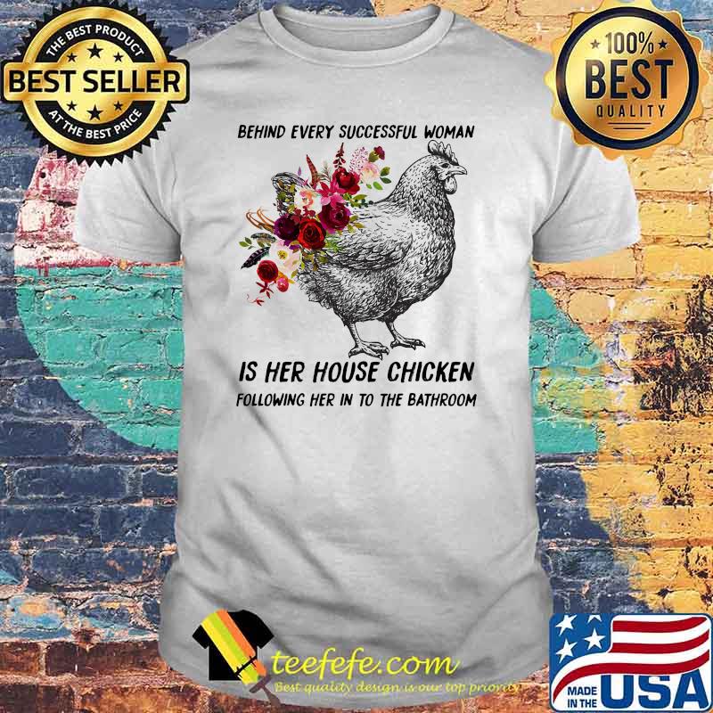 Behind every successful woman is her house chicken following her in to the bathroom flower shirt