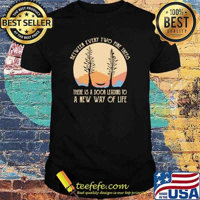 Between every two pine trees there is a door leading to a new way of life shirt