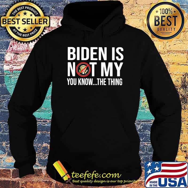 Biden Is Not My You Know the Thing s Hoodie Biden Is Not My You Know the Thing s Hoodie