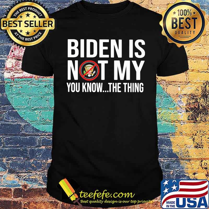 Biden Is Not My You Know the Thing shirt Biden Is Not My You Know the Thing shirt