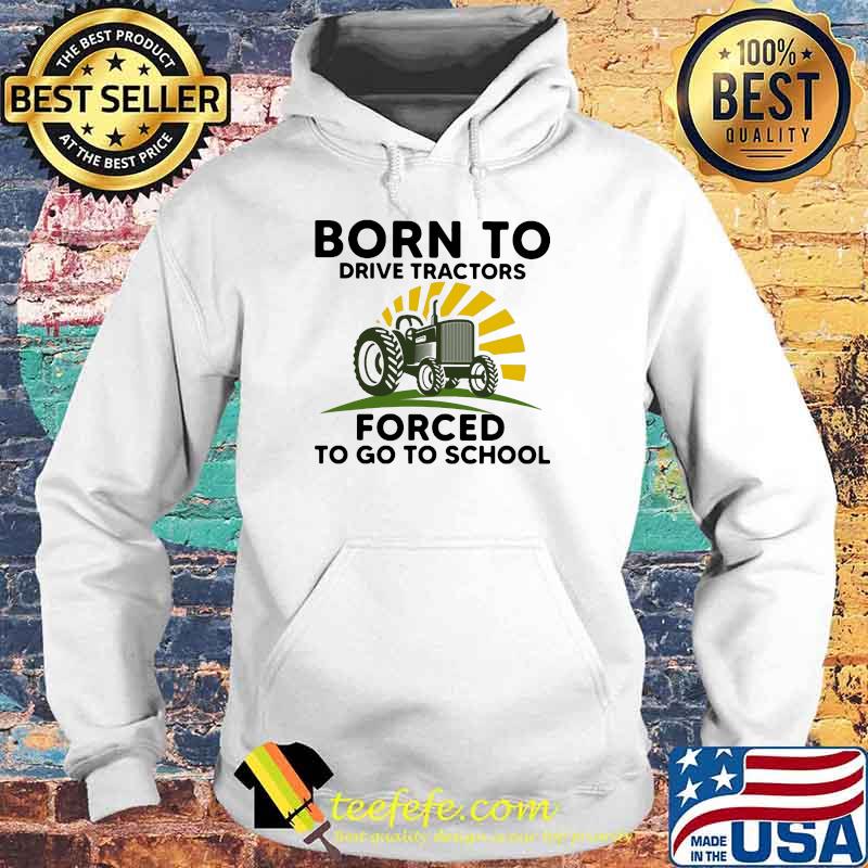 Born to drive tractors forced to go to school Hoodie Born to drive tractors forced to go to school Hoodie