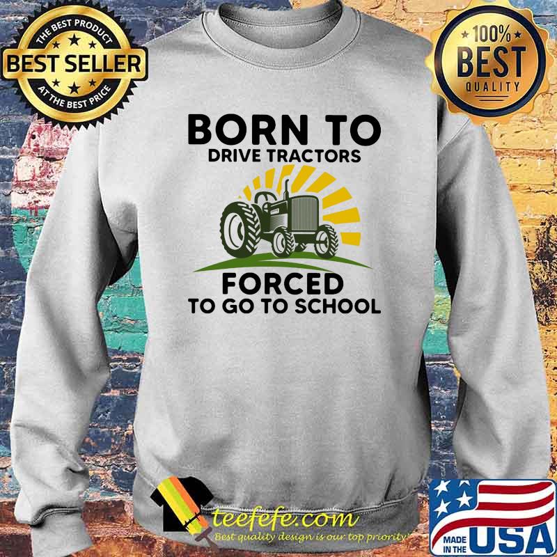 Born to drive tractors forced to go to school Sweater Born to drive tractors forced to go to school Sweater