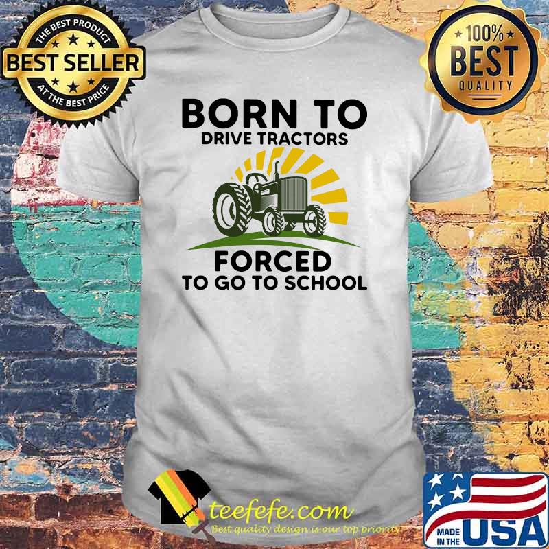 Born to drive tractors forced to go to school shirt Born to drive tractors forced to go to school shirt
