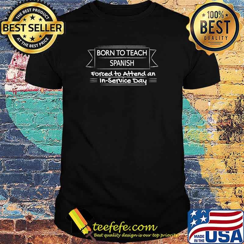 Born to teach spanish forced to attend an in service day T-Shirt