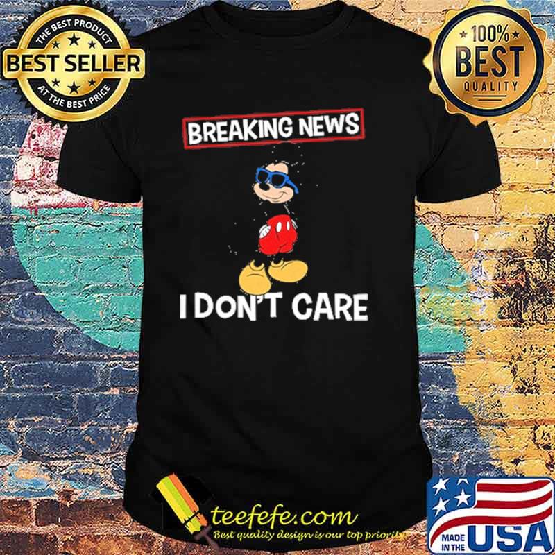 Breaking news i dont care mickey shirt