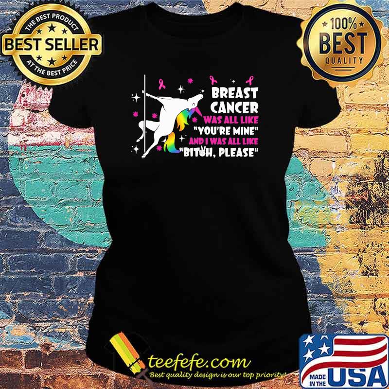Breast Cancer Was All Like You're Mine And I Was All Like Bitch Please Unicorn Shirt Ladies tee Breast Cancer Was All Like You're Mine And I Was All Like Bitch Please Unicorn Shirt Ladies tee