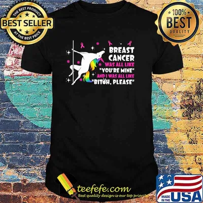 Breast Cancer Was All Like You're Mine And I Was All Like Bitch Please Unicorn Shirt