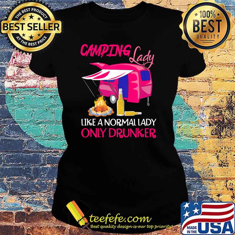 Camping lady like a normal lady only drunker Ladies tee Camping lady like a normal lady only drunker Ladies tee