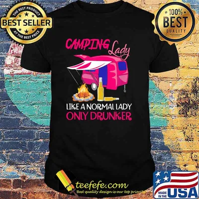 Camping lady like a normal lady only drunker shirt