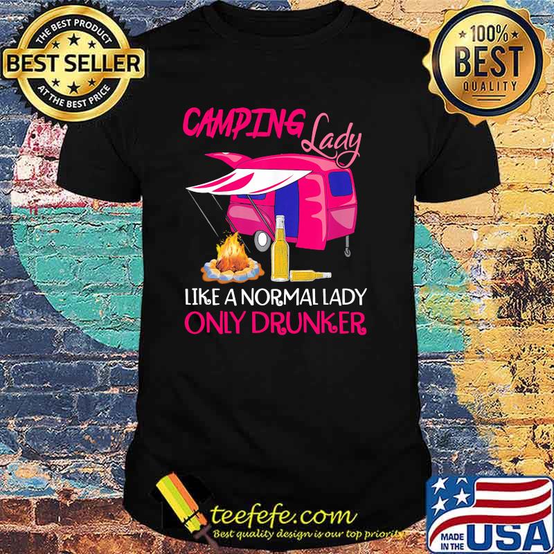 Camping lady like a normal lady only drunker shirt Camping lady like a normal lady only drunker shirt