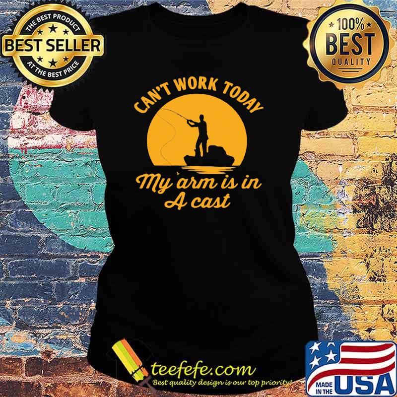 Cant work today my arm is in a cast fishing moon Ladies tee Cant work today my arm is in a cast fishing moon Ladies tee