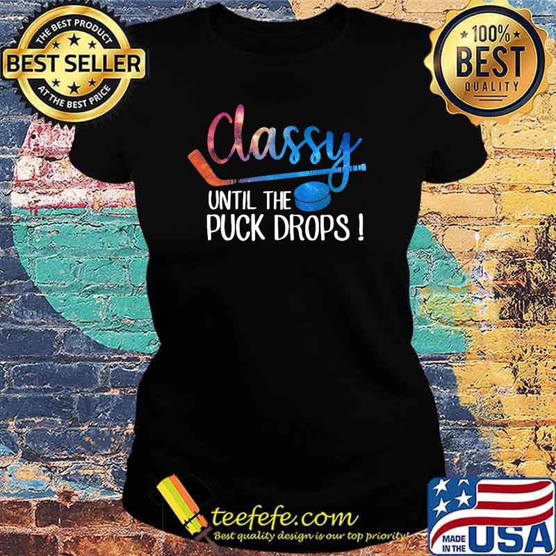 Classy Until The Puck Drops Ladies tee Classy Until The Puck Drops Ladies tee