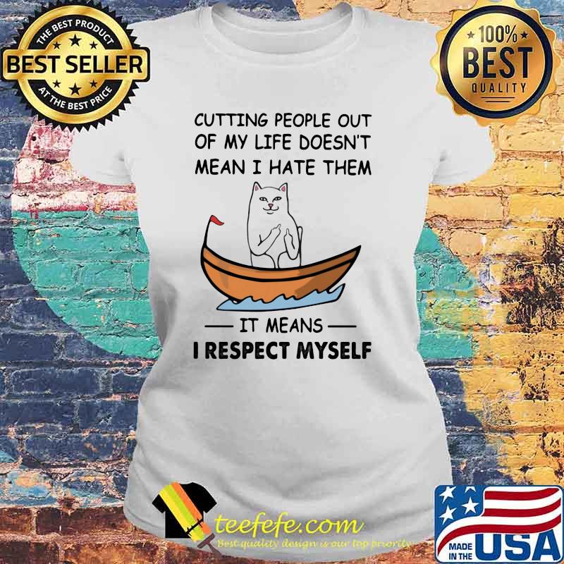 Cutting People Out Of My Life Doesn't Mean I Hate Them It Means I Respect Myself Cat Shirt Laides tee Cutting People Out Of My Life Doesn't Mean I Hate Them It Means I Respect Myself Cat Shirt Laides tee